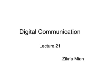 Digital Communication
Lecture 21
Zikria Mian
 