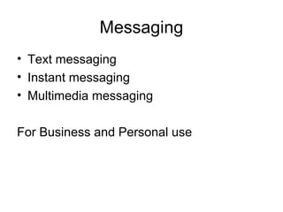 Messaging
• Text messaging
• Instant messaging
• Multimedia messaging
For Business and Personal use
 