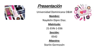 Presentación
Universidad Dominicana O&M
Nombre:
Naydelin Dipre Diaz.
Matricula:
21-EIIN-1-036
Sección:
0542
Maestro:
Starlin Germosén
 