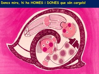 Doncs mira, hi ha HOMES i DONES que són cargols!
 
