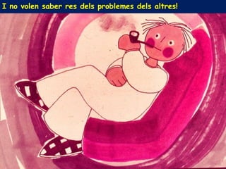 I no volen saber res dels problemes dels altres!
 