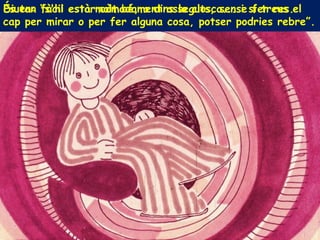 És tan fàcil estar còmodament asseguts, sense fer res.Diuen: “s'hi està molt bé, a dins la closca... i si treus el
cap per mirar o per fer alguna cosa, potser podries rebre”.
 