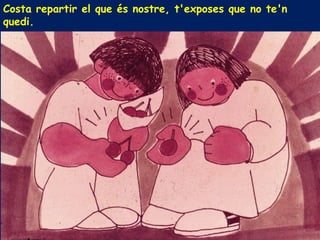 Costa repartir el que és nostre, t'exposes que no te'n
quedi.
 