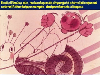 Però, Jesús, que no va fer mai el cargol, ens va dir que el
nostre Pare-Déu, ens volia sempre fora la closca.
I si ell ho va dir, sabem que és important. Un dia estarem
amb ell, lliures per sempre de les nostres closques.
 