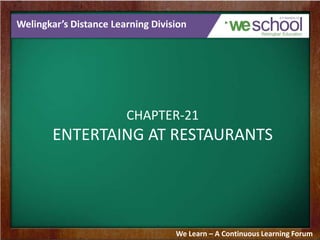 Welingkar’s Distance Learning Division
CHAPTER-21
ENTERTAING AT RESTAURANTS
We Learn – A Continuous Learning Forum
 