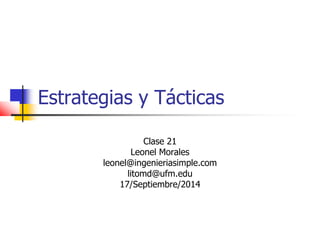 Estrategias y Tácticas 
Clase 21 
Leonel Morales 
leonel@ingenieriasimple.com 
litomd@ufm.edu 
17/Septiembre/2014 
 