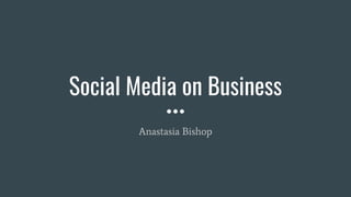 Social Media on Business
Anastasia Bishop
 