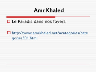 Amr Khaled
 Le Paradis dans nos foyers

 http://www.amrkhaled.net/acategories/cate
  gories301.html
 