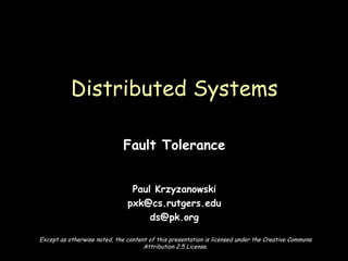 Fault Tolerance Paul Krzyzanowski [email_address] [email_address] Distributed Systems Except as otherwise noted, the content of this presentation is licensed under the Creative Commons Attribution 2.5 License. 