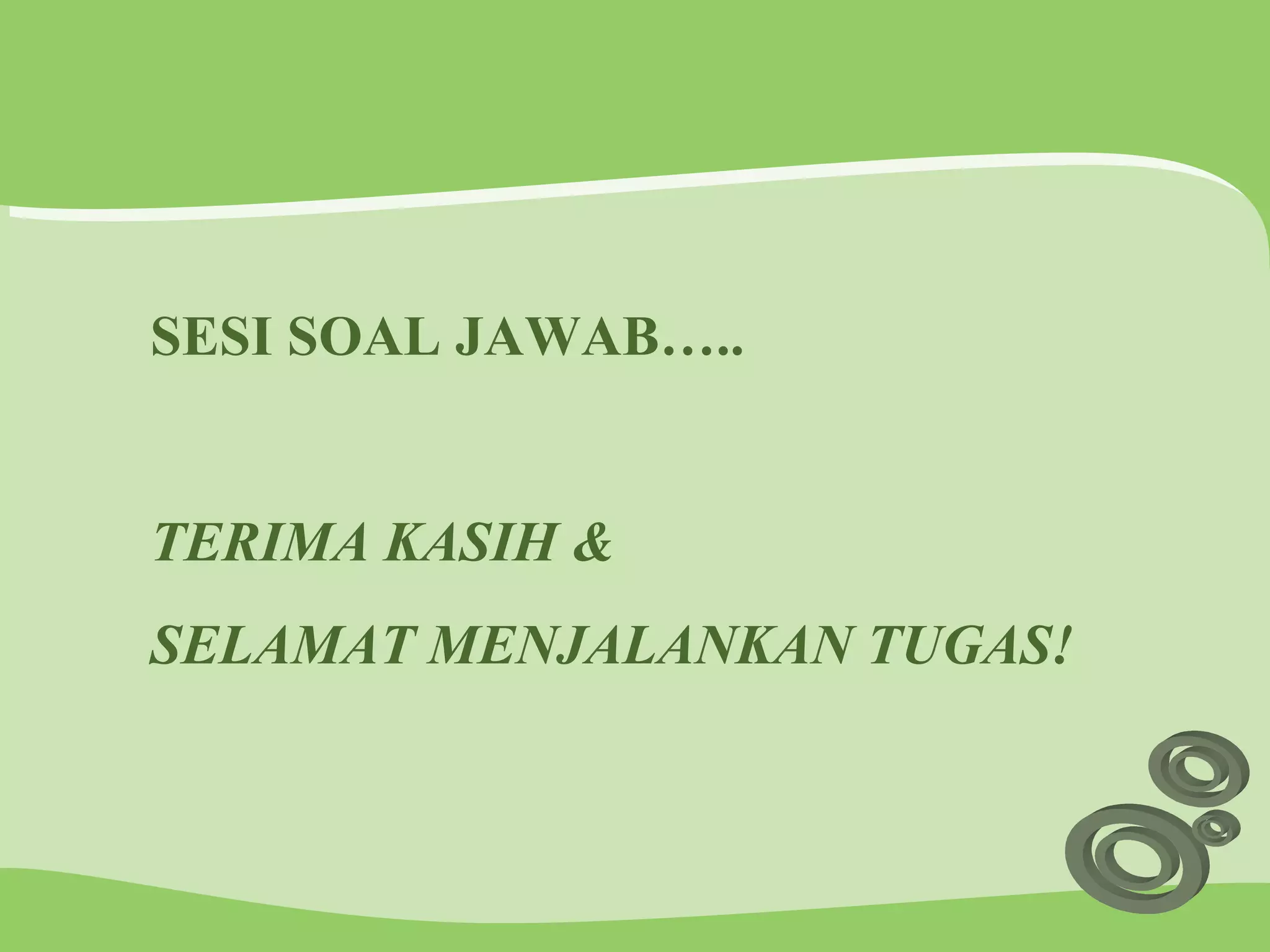 SESI SOAL JAWAB….. TERIMA KASIH &  SELAMAT MENJALANKAN TUGAS! 