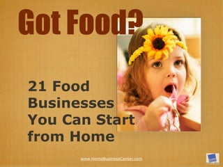 Got Food?
21 Food
Business Ideas
You Can Start
from Home
       www.HomeBusinessCenter.com
 