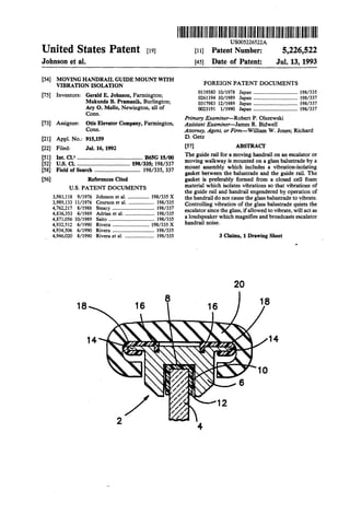 United States Patent £191
Johnson et al.
(54] MOVING HANDRAIL GUIDE MOUNT WITH
VIBRATION ISOLATION
(75] Inventors: Gerald E. Johnson, Farmington;
Mukunda B. Pramanik, Burlington;
Ary 0. Mello, Newington, all of
Conn.
[73] Assignee: Otis Elevator Company, Farmington,
Conn.
[21] Appl. No.: 915,159
[22] Filed: Jul. 16, 1992
[51] Int. CI.S ·························•·······•·········•·· B65G 15/00
[52] u.s. Cl...................................... 198/335; 198/337
[58] Field of Search ................................ 198/335, 337
[56] References Cited
U.S. PATENT DOCUMENTS
3,981,118 9/1976 Johnson et al.................. 198/335 X
3,989,133 11/1976 Courson et al..................... 198/335
4,762,217 8/1988 Steacy ................................. 198/337
4,836,353 6/1989 Adrian et al........................ 198/335
4,871,056 10/1989 Saito .................................... 198/335
4,932,512 6/1990 Rivera ............................. 198/335 X
4,934,506 6/1990 Rivera ................................. 198/335
4,946,020 8/1990 Rivera et al........................ 198/335
tlllllllllllll111111111111111111IIIIIllllllllllllllllllllllllllllllllll1111
US005226522A
[11] Patent Number: 5,226,522
(45] Date of Patent: Jul. 13, 1993
FOREIGN PATENT DOCUMENTS
0119580 10/1978 Japan ................................... 198/335
0261194 10/1989 Japan ................................... 198/337
0317983 12/1989 Japan ................................... 198/337
0023191 1/1990 Japan ................................... 198/337
Primary Examiner-Robert P. Olszewski
Assistant Examiner-James R. Bidwell
Attorney, Agent, or Firm-William W. Jones; Richard
D.Getz
[57] ABSTRACT
The guide rail for a moving handrail on an escalator or
moving walkway is mounted on a glass balustrade by a
mount assembly which includes a vibration-isolating
gasket between the balustrade and the guide rail. The
gasket is preferably formed from a closed cell foam
material which isolates vibrations so that vibrations of
the guide rail and handrail engendered by operation of
the handrail do not cause the glass balustrade to vibrate.
Controlling vibration of the glass balustrade quiets the
escalator since the glass, ifallowed to vibrate, will act as
a loudspeaker which magnifies and broadcasts escalator
handrail noise.
3 Claims, 1 Drawing Sheet
20
4
 