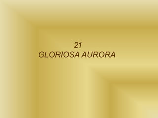 21
GLORIOSA AURORA
 