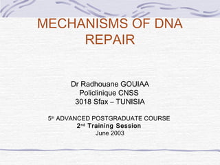 MECHANISMS OF DNA
REPAIR
Dr Radhouane GOUIAA
Policlinique CNSS
3018 Sfax – TUNISIA
5th
ADVANCED POSTGRADUATE COURSE
2nd
Training Session
June 2003
 