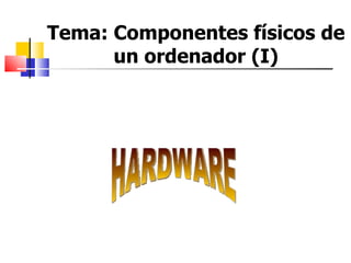 Tema: Componentes físicos de un ordenador (I) HARDWARE 
