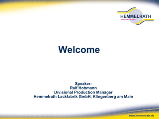 Welcome


                    Speaker:
                 Ralf Hohmann
         Divisional Production Manager
Hemmelrath Lackfabrik GmbH, Klingenberg am Main
 