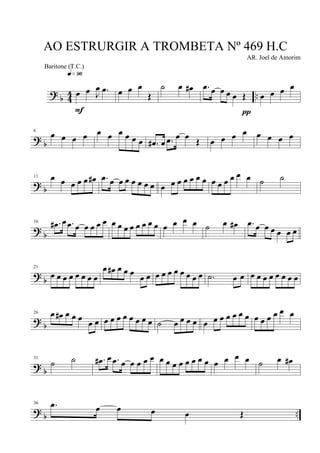 ?
b 4
4 ..œ œ J
œ .œ
q»ª§
F
œ œ œ
Œ
˙ œ œ# .œ œ œ œ œ Œ
π
œ œ œ œ
? b
6
œ œ œ œ œ œ œ œ œ œ .œ# œ .œ œ œ
Œ œ œ œ œ œ œ œ œ
? b
11 œ œ œ œ œ œ# .œ œ œ œ œ œ œ œ œ œ œ œ œ œ œ œ œ œ œ œ œ ˙ ˙
?
b
16 .œ# œ .œ œ œ œ œ œ œ œ œ œ œ œ œ œ œ œ œ œ ˙ œ œ# .œ œ œ œ œ œ œ
?
b
21
œ œ œ œ œ œ œ œ
œ œ# œ œ œ
œ œ œ œ œ œ œ œ œ œ .˙ œ œ œ œ œ œ œ œ œ œ
? b
26 œ œ# œ œ œ
œ œ œ œ œ œ œ œ œ œ ˙ œ œ œ œ œ œ œ œ œ œ œ œ œ œ œ œ œ
?
b
31
˙ ˙ .œ# œ .œ œ œ œ œ œ œ œ œ œ œ œ œ œ œ œ œ œ ˙ œ œ#
? b ..
36 .œ œ œ œ œ Œ
AO ESTRURGIR A TROMBETA Nº 469 H.C
AR. Joel de Amorim
Baritone (T.C.)
 