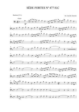 ? b 43 Ó
œ
F
Allegro
œ œ œ œ œ œ œ œ œ œ œ œ œ œ œ œ œ œ œ œb œ œ œ
? b ..
7
œ œ œ œ œ œ œ œ œ œ œ œ œ œ œ
p
œ œ œ œ œ œ œ œ œ œ œ œ
? b
14 œ œ œ œ œ œ œ œ œ œ œ œ œ œ œ œ œ œ œ œ œ œ œ œ œ œ œ œ œ
? b
21
œ œ œ œ œ œ .˙ .˙ œ œ œ œ œ œ œ œ œ ˙ œ .œ j
œ œ œ
?
b
28
œ ˙ ˙
Œ œ œ œ œ œ œ .˙ ˙
Œ
7
?
b
41
œ œ œ ˙ œ .œ j
œ œ œ œ ˙ ˙
Œ œ œ œ
œ œ œ
? b
48
.˙ ˙ Œ
˙ œ .œ j
œ œ œ œ ˙ ˙
Œ
œ œ œ
? b
55 œ œ œ .˙ ˙ œ œ œ œ œ œ œ œ œ œ œ œ œ œ œ œ œ œ œ œ œ œ
?
b
62
.œ
J
œ œ œ œ œ œ œ# œ
œ œ œ œ œ .œ
œ œ J
œ œ œ# œ œn œ œ œ œ œ œ œ œ œ œ œ
?
b ..
69 œ œ œ œ œb œ œ œ œ œ œ œ œ œ œ œ œ ˙ œ .œ
J
œ œ œ
? b
76
œ ˙ ˙ Œ
œ œ œ œ œ œ .˙ ˙ Œ ˙ œ
? b
83
.œ J
œ œ œ œ ˙ ˙ Œ œ œ œ œ œ œ .˙ œ œ œ
SÊDE FORTES Nº 477 H.C
Arr. Joel de AmorimBaritone (T.C.)
 