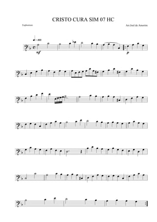 t
b c ..
˙ ˙
q»¡ºº
F
˙ œ œb ˙ œ œ œ œ œ
œ œ œ œ œ
p
t b œ œ œ œ œ œ œ œ œ œ œ œ œ œ œ œ# œ œ œ
œ# œ œ œ œ
t
b
œ œ œ œ œ
œœœœ˙ ˙ œ œ œ œ œ
œ# œ œ œ œ
t b œ œ œ œ œ œ œ œ ˙ œ œ ˙ œ œ œ œ œ œ œ œ œ œ
t b
œ œ œ œ œ œ œ œ .˙ Œ
œ œ œ œ œ œ œ œ œ œ œ œ
t
b ˙
˙ ˙ œ œ œ œ œ
œ# œ œ œ œ œ œ œ œ œ œ œ œ
t b ..
˙ œ œ ˙ œ œ œ œ œ œ
CRISTO CURA SIM 07 HC
Arr.Joel de AmorimEuphonium
 