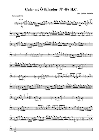 ? b c œ œ œ œ œ œ œ œ
q»ª§
F
œ œ œ œ œœ œ œ œ œ œ œ œ œ œ œ œ œ œ œ œ œ œ œ œ œ œ œ .œ œ œ œ œ
œ œ œ
?
b ..
5
œ œ œ œ œ œ œ œ
J
œ œ
J
œ
p
.œ œ œ œ .œ œ œ œ œ œ œ œ œ œ œ œ œ œ œ œ œ œ œ œ .œ œ œ
œ œ œ œ œ
?
b
9
œ œ œ œ œ œ œ œ œœœœœœœ œ œ œ œ œ œ œ œ œ œ œ œ œœ œ œœœœœœ .œ œ œ œ
œ
œ œœœ ˙ ˙
?
b
14
˙
˙ .œ
J
œ œ œ œ œ .˙ œ# œ œ œ œ œ œ œ œ œ œ œ œ œ œ œ œ œ œ œ œ
?
b
19
œ œ œ œ œ œ œ œ œ œ œ œ œ œ œ œ .œ œ œ œ
œ Œ
.œ
J
œ œ œ
œ œ w .œ
J
œ œ œ œ œ w
? b
25
.œ
J
œ œ œ
œ œ w .œ
J
œ œ
œ œ œ .˙ Œ œ œ
œ œ œ œ œ œ œ œ œ œ œ œ œ œ œ œ œ
œn
? b
32 œ œ œ œ œ œ œ œn œ œ œ œ œ œ œ œ œ œ œ œ œ œ œ œ œ œ œ œ œ œ œ œ œ œ œ œ œ œ œ œ œ œ œ œ
? b ..
36
.œ œ œ œ œ
œ œ œ .œ
J
œ œ œ
œ œ w .œ
J
œ œ œ œ œ w .œ
J
œ œ œ
œ œ w
? b
43
.œ
J
œ œ
œ œ œ .˙ Œ œ œ
œ œ œ œ œ œ œ œ œ œ œ œ œ œ œ œ œ
œn œ œ œ œ œ œ œ œn
?
b
49
œ œ œ œ œ œ œ œ œœœœœœœ œ œ œ œ œ œ œ œ œ œ œ œ œœ œ œ œœ œœ œ
.œ œ œ œ œ œ ˙
3
œ œ œ
?
b
54
.˙u
Œ
Guia- me Ó Salvador Nº 498 H.C.
Arr. Joel de Amorim
Baritone (T.C.)
 