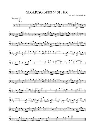 ? bb
b 86 ..‰
q»¶™
F
œ œ œ œb œ œ œ œ œ œ œ œ œ œ œ œ œ œ .œ œ œ œ œ œ œ œ œ œ
π
?
bb
b
7
.œ
œœ œ œ œ
œ
J
œ œ
J
œ .œ œn œ œ œ œ œ œ œ œ .œ œœ œn œ œ œn œ œ œ œ œ œ œ œ œ œ œ
?
bbb
14
œ œ œ œ œ œ .œ œœ œ œ œ
œ œ œ œ œ œ œ œ œ
œ œ œn œ
œ œ œ œ œ œ œ œ œ œ œ œ
œ œ œ œ œ
? bb
b
21
.œ œœ œ
œœ œ
J
œ œ
J
œ .œ œ œ œ œ
J
œ œ
J
œ .œ œ
‰ œ œ œ œb œ œ œ œ œ œ œ œ
? bbb
28
œ œ œ œ œ œ .œ œœ .œ 4 œ J
œ œ
J
œ .œ .œ œn J
œ œ
J
œ .œ .œ
? bbb
38
œ œ œ œ œ œ .œ œœ œ œ œ
œ œ œ œ œ œ œ œ œ
œ œ œn œ
œ œ œ œ œ œ œ œ œ œ œ œ
œ œ œ œ œ
? bbb
45
.œ œœ œ
œœ œ
J
œ œ
J
œ .œ œ œ œ œ
J
œ œ
J
œ .œ œ
‰ œ œ œ œb œ œ œ œ œ œ œ œ
? bbb
..
52
œ œ œ œ œ œ
1 VEZ
.œ œ œ œ 2 VEZ
.œ œœ .œ 4 œ J
œ œ
J
œ .œ .œ œn J
œ œ
J
œ
? bbb
62
.œ .œ œ œ œ œ œ œ .œ œœ œ œ œ
œ œ œ œ œ œ œ œ œ
œ œ œn œ
œ œ œ œ œ œ œ œ œ œ œ
?
bb
b
69
œ
œ œ œ œ œ .œ œœ œ
œœ œ
J
œ œ
J
œ .œ œ œ œ œ
J
œ œ
J
œ .œ œ
‰ œ œ œ œb œ œ
? bb
b
76
œ œ œ œ œ œ œ œ œ œ œ œ .œ œ œ .œ .œ œ œ œ .˙U
GLORIOSO DEUS Nº 511 H.C
Arr. JOEL DE AMORIM
Baritone (T.C.)
 