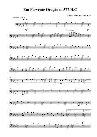 ? bb
b 43 .˙n
q»ª§
F
.˙ .˙ .˙ .˙ ˙ œ .˙ ˙
Œ
p
? bb
b
9
Œ ˙ .˙ ˙ œ ˙
Œ
œ œ œ .˙ œ œ œ œb œ œ ˙ Œ
? bb
b
17
Œ
œ œ .˙ ˙ œ ˙
Œ
œ œ œ .˙ œ œ œ ˙ œ œ
? bb
b
25 .œ
J
œ œ œ œ œ œ œ œ ˙ œ .œ
J
œ œ œ œ œ ˙ œ
? bb
b
32
˙
Œ Œ
œ œ .˙ ˙ œ ˙
Œ
œ œ œ .˙ œ œ œ
? bb
b
40
˙ Œ .œ
J
œ œ ˙ œ œ .œ
J
œ œ ˙ œ œ .œ
J
œ œ
.œ
J
œ œ .˙
? bb
b
48
˙ œ œ .˙ .˙ .˙ .˙ .˙ .˙ .˙ ˙ œb
? bb
b
57
.œ
J
œ œ .˙# .˙ .˙ .˙n .˙ .˙ ˙ œ œ .œ
J
œ œ
? bb
b
..
66
˙ œ œ .œ
J
œ œ ˙ œ œ .œ
J
œ œ
.œ
J
œ œ
1 vez
.˙ .˙
2 VEZ
.˙
? bbb
74
.˙ ˙
œ ˙
œ ˙ œ œ ˙ œ .˙ .˙
U
Em Fervente Oraçào n. 577 H.C
ADAP. JOEL DE AMORIM
Baritone (T.C.)
 