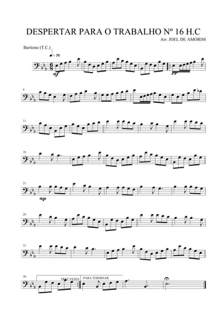 ?
bb
b 8
6 ..œ œ œ œ J
œq»¶§
F
œ œ œ œ œ œ œ œ œ œ œ œ œ
œ œ œ œ œ œ œœœœœ J
œ
π
? bb
b
6 œ œ œ œ J
œ œ œ œ œ
J
œ œ œ œ œ œ œ œ
œœœœœ œ œ œ œ œ œ œ œb
? bbb
11 œ œ œ œ œ œ œ œ œ
œ œ œ œ
J
œ œ œ œ œ
J
œ œ
J
œ
œ
J
œ œ œ œ
?
bbb
16 œ
J
œ .œ
œ œ œ œ J
œ œ œ œ œ œ œ œ œ œ œ œ œ œ
œ œ œ
œ œ
?
bb
b
21
œ
J
œ œ œ œ
P
œ
J
œ œ
J
œ œ
J
œ œ œ œ œ
J
œ .œ œ
J
œ œ œ œ
? bb
b
26 œ
J
œ œ
J
œ œ œ œ œ œ œ œ
œ œ œ œ œ
œ
J
œ œ œ œ œ J
œ œ
J
œ
?
bbb
31 œ
J
œ œ œ œ œ
J
œ .œ
œ œ œ œ J
œ œ œ œ œ œ œ œ
œ œ œ œ œ
? bb
b
..
36
TREZ VEZES
œ
œ œ œ œ œ PARA TERMINAR
œ j
œ œ œ œ .œ
.œ .˙U
DESPERTAR PARA O TRABALHO Nº 16 H.C
Arr. JOEL DE AMORIM
Baritone (T.C.)
 