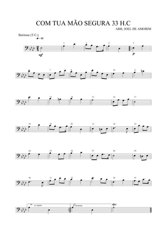 ? bbbb 42 ..˙
q»•™
F
2
œ œ 3
œ œ .œ œ 4
œ
œ
5
œ œ
p
? bb
bb
6œ œ œ œ
7
œ œ œ œ 8
œ œ œ œ 9œ œ œ œ
10
œ œ 11
œ œn
?
bbbb
12œ œ 13œ œn 14œ œ 15
˙ 16
œ œ œ œ 17
˙
? bbbb
18
œ œ 19œ œ .œ œ 20
œ
œ
21
œ œn œ
22
.œ
J
œ
23
œ
œ œ œ
? bbbb
24
œ œ
25
œ œ œ 26
œ œ 27
œ œ .œ œ
28
˙
29
œ œn œ
? bbbb
30
.œ
J
œ
31
œ œ œ œ 32
œ œ 33œ œ œ 34
œ œ 35
œ œ .œ œ
? bbbb ..
36 p/ repetir
œ
œ
37p/ terminar
œ
œ
38
˙U
COM TUA MÃO SEGURA 33 H.C
ARR; JOEL DE AMORIM
Baritone (T.C.)
 