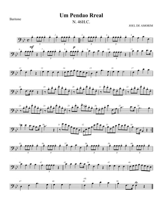 ? bb c ..
œ. œ œ œ œ. œ.
3
F
2
œ. œ œ œ œ. œ.
3
p
3
œ. œ œ œ œ. œ.
3
4
œ. œ œ œ œ. œ.
3
5
œ œ œ
œ
? bb
6
œ. œœœœ.
Œ
3
7
œ. œœœœ. œ.
3
8
œ. œœœœ. œ.
3
9
œ œ œ œ 10
œ œœœœ Œ
3
11
œ œ œ .œ œ
? bb
12
œ œ œ
Œ
13
œ œ œ œ
14
œ œ œ œ œ œ œ œ
15
œ œ .œ
J
œ
16
œ œ ˙
17
œ œ œ œ
? bb
18
œ .œ œœ Œ
19
‰
œ. œ.
œ. œ.
œ.
œ.
œ. 20
‰
œ. œ.
œ. œ.
œ.
œ.
œ. 21
‰
œ. œ.
œ.
œ.
œ. œ. œ. 22
‰
œ. œ.
œ. œ.
œ.
œ.
œ.
? bb
23
‰
œ. œ.
œ. œ.
œ.
œ.
œ. 24
‰
œ. œ.
œ. œ.
œ.
œ.
œ. 25
‰
œ. œ.
œ. œ.
œn . œ. œ. 26
œ. œ. œ. œ. œ
.œ œ 27 .˙ .œ œ 28
.˙ œ
? bb ..
29œ œ .œ œ .œ œ 30 .˙
Œ
31
‰
œ œ œ œ œ œ œ
32
œœ œ œ œ œ œ œ 33
œ œ œ œ œ œ œ œ 34
œ .œ œœ Œ
?
bb
35
œ. œœœœ. œ.
3
36
œ. œœœœ. œ.
3
37
œ œ œ
œ
38
œ. œœœœ.
Œ
3
39
œ. œœœœ. œ.
3
40
œ. œœœœ. œ.
3
? bb
41
œ œ œ œ 42
œ œœœœ
Œ
3
43
œ œ œ .œ œ 44
œ œ œ
Œ
45
œ œ œ œ
46
œ œ œ œ œ œ œ œ
? bb
47
œ œ .œ
J
œ
48
œ œ ˙
49
œ œ œ œ
rit.
50
œ .œ œ œU
Œ
Um Pendao Rreal
Baritone
N. 46H.C.
JOEL DE AMORIM
 