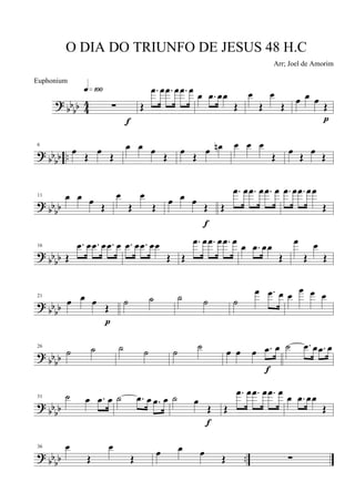?
bb
bb 4
4 ∑
q»¡ºº
f
Œ
.œ œ .œ œ .œ œ œ .œ œœ
Œ
œ
Œ
œ
Œ
œ œ œ
Œ
p
? bb
bb ..
6
œ
Œ
œ
Œ
œ œ œ
Œ
œ
Œ
œ œn œ œ œ
Œ
œ
Œ
œ
Œ
? bbbb
11 œ œ œ Œ
œ
Œ
œ
Œ œ œ œ Œ
f
Œ
.œ œ .œ œ .œ œ .œ œ .œ œœ
Œ
?
bbbb
16
Œ
.œ œ .œ œ .œ œ .œ œ .œ œœ
Œ Œ
.œ œ .œ œ .œ œ œ .œ œœ
Œ
œ
Œ
œ
Œ
?
bb
bb
21
œ œ œ
Œ
p
˙ ˙ ˙ ˙ ˙
œ .œ œ œ œ œ œ
? bb
bb
26
˙ ˙ ˙ ˙ ˙ ˙ œ œ œ .œ œ
f
˙ .œ œ .œ œ
?
bbbb
31 ˙ œ .œ œ ˙ .œ œ .œ œ ˙ œ
Œ
f
Œ
.œ œ .œ œ .œ œ
œ .œ œœ
Œ
? bb
bb ..
36 œ
Œ
œ
Œ
œ œ œ
Œ ∑
O DIA DO TRIUNFO DE JESUS 48 H.C
Arr; Joel de Amorim
Euphonium
 