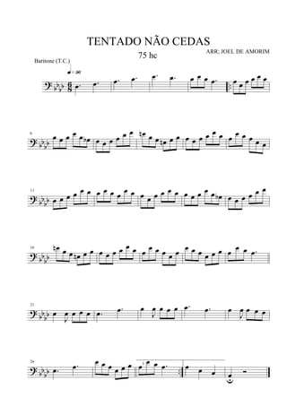 ?
bb
bb 8
6 ...œ .œ
q»ª§
.œ .œ .œ .œ œ œ œ .œ œ œ œ œ œ œ
? bb
bb
6
œ œ œ œ œ œb œ œ œ œ œ œ œn œ œ œn œ œ œ œ œ œ œ œ œ œ œ œ œ œ
?
bbbb
11
œ œ œ œ œ œ œ œ œ œ
œ œ œ œ œ œ œ œ œ œ œ œ œ œb œ œ œ œ œ œ
? bb
bb
16 œn œ œ œn œ œ œ œ œ œ œ œ œ œ œ œ œ œ œ œ œ œ œ œ œ œ œ .œ
? bbbb
21
œ
J
œ œ œ œ .œ .œ œ
J
œ œ œ œ .œ .œ œ
J
œ œ œ œ
? bbbb ..
26
.œ .œ œ œ œ œ œ œ œ œ œ .œ1
œ œ œ œu
Ó
TENTADO NÃO CEDAS
ARR; JOEL DE AMORIM
Baritone (T.C.)
75 hc
 