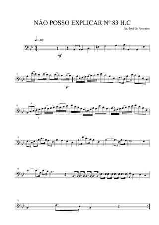 ?
bb 4
4 Œ
q»¡ºº
F
Œ .œ œœ œ œ# ˙ œ
J
œ
.œ œ
œ
? bb ..
5
œ
œ œ œ œ œ œ œ œ œ œ œ
p
œ œ œ œ œ œ œ œ œ œ œ œ .œ œ .œ œ œ œ œ œ
?
bb
8
3
œ œ œ
3
œ œ œ œ œ œ œ œ œ œ œ œ œ œ œ œ œn œ œ œ
œ œ œ œ œ œ œ œ œ œ œ œ œ œ œ
? bb
11
.œ œ .œ œ .œ œ .œ œ œ œ œ œ .œ œ .œ œ œ œ ˙ .œ œ .œ œ .˙ œ
? bb
16 ˙ .œ œ .œ œ .˙ Œ .œ œ .œ œ .œ œ .œ œ .œ œ .œ œ .œ œ .œ œ J
œ .œ œ œ
? bb ..
21
œ
.œ œ œ Œ
NÃO POSSO EXPLICAR Nº 83 H.C
Ar: Joel de Amorim
 