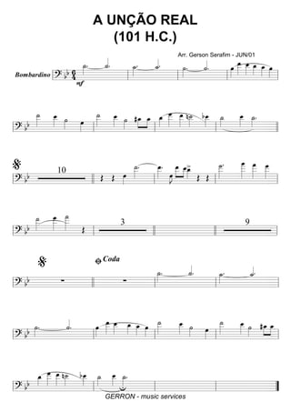 Bombardino ========================? bb 6
4
˙_»»»»
.
F
˙_««««
. ˙_»»»»
. ˙_««««. ˙»»»»
. ˙««««
. œ»»»»
œ__»»»»»
œ__»»»»»
œ_»»»» œ_»»»» œ»»»»ll ll ll ll ll
============================? bb
˙__»»»»»
œ__»»»»» ˙»»»» œ»»»»
˙__»»»»»
œ__»»»»» ˙»»»»
#œ_»»»»
»»»»
œ_ œ_»»»»
œ___»»»»»»
œ__»»»»»
n˙__»»»»»
bœ__»»»»»
˙_»»»»
œ__»»»»»
˙_»»»»
.
ll ll ll ll llll
============================? bb 10
Œ Œ œ»»»»
˙__»»»»»
. œ__»»»»»
.
œ»»»»
J
»»»»»
»»»»
œ__ œ__œ_»»»»
>
Œ Œ
˙___»»»»»»
. œ
____»»»»»»»
œ
___»»»»»»
œ___»»»»»»
ll
%
llll ll ll ll
============================? bb
˙__»»»»»
œ___»»»»»»
˙
___»»»»»» Œ
3 9
ll ll llll llll ll
============================? bb ∑ ∑
˙_»»»»
. ˙_««««
. ˙_»»»»
. ˙_««««.
ll llll
%
ll
ﬁCoda
ll ll
============================? bb ˙»»»»
. ˙««««
. œ»»»»
œ__»»»»»
œ__»»»»»
œ_»»»» œ_»»»» œ»»»»
˙__»»»»»
œ__»»»»» ˙»»»» œ»»»»
˙__»»»»»
œ__»»»»» ˙»»»»
»»»»
»»»»
#œ_ œ_
ll ll ll ll ll
============================? bb
œ_»»»»
œ___»»»»»»
œ__»»»»»
n˙__»»»»»
bœ__»»»»»
˙_»»»»
œ__»»»»»
˙_»»»»u
.
ll ll ll ll ””
A UNÇÃO REAL
(101 H.C.)
Arr. Gerson Serafim - JUN/01
GERRON - music services
 