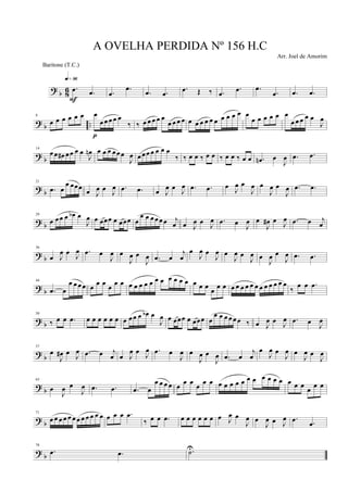 ? b 86 .œ .œ
q»ª§
F
.œ
.œ
.œ .œ
.œ Œ ‰ .œ
.œ .œ
.œ .œ .œ
? b ..
8
œ œ œ œ œ œ œ
œ œ œ œ œ
‰
p
‰ œ œ œ œ œ
œ œ œ œ œ œ œ œ œ œ œ œ œ œ œ
œ œ œ œ œ œ
œ œ œ œ œ
J
œ
? b
14
œ œ œ# œœ œ œ
J
œn œ œ œ œœœ
J
œ œ œœ œ œ œ œ
‰ ‰ œ œ ‰ œ œ ‰ œ œ ‰ œ œ .œn œ
J
œ .œ .œ
? b
21
.œ œ
œ œœœ œ J
œ œ J
œ .œ .œ œ J
œ œ J
œ .œ .œ œ
J
œ œ
J
œ œ
J
œ œ
J
œ .œ .œ
? b
29
œ œœ œ œb œ
J
œ œ œœœ œ œœœ œ
œ œ œ œ œ œ j
œ œ J
œ œ J
œ .œ œ
J
œ œ
J
œ# œ J
œ .œ œ j
œ
? b
36
œ J
œ œ
J
œ .œ œ
J
œ œ
J
œ œ
J
œ .œ œ
j
œ
œ
J
œ œ
J
œ œ
J
œ œ
J
œ œ
J
œ œ
J
œ .œ .œ
? b
44
.œ œ
œ œ œœ œ œ œ œ œ œ œ œ œ œ œ œ œ œ œ œ œ œ œ œ œ œ œ œ œ œ œ œ œ œ œ œ œ œ œ
‰
œ œ .œ
? b
50
‰ œ œ .œ œ œ œ œ œ œ œ œœ œ œb œ
J
œ œ œœœ œ œœœ œ
œ œ œ œ œ œ ‰ œ J
œ œ J
œ .œ œ
J
œ
? b
57
œ
J
œ# œ J
œ .œ œ j
œ œ J
œ œ
J
œ .œ œ
J
œ œ
J
œ œ
J
œ .œ œ
j
œ
œ
J
œ œ
J
œ œ
J
œ œ
J
œ
? b
65
œ
J
œ œ
J
œ .œ .œ .œ œ
œ œ œ œ œ œ œ œ œ œ œ œ œ œ œ œ œ œ œ œ œ œ œ œ œ œ œ
? b
71
œ œ œ œ œ œ œ œ œ œ œ œ œ œ œ .œ
‰ œ œ .œ œ œ œ œ œ œ œ J
œ œ
J
œ œ
J
œ œ J
œ .œ .œ
? b
78
.œ .œ .˙U
A OVELHA PERDIDA Nº 156 H.C
Arr. Joel de Amorim
Baritone (T.C.)
 