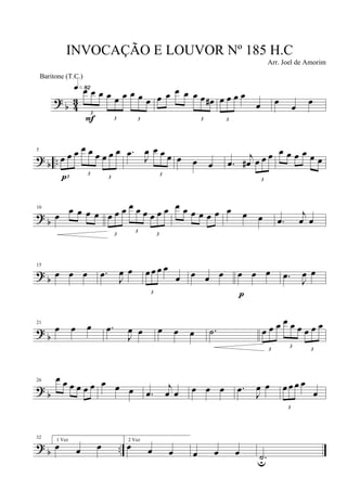 ?
b 4
3
3
œ œ œ
3
œ œ œ
3
œ œ œ
q»•™
F
œ œ œ œ
3
œ œ œ#
3
œ œ œ œ
œ œ
œ
œ
? b ..
5
3
œ œ œ
3
œ œ œ
3
œ œ œ
p
.œ J
œ
3
œ œ œ œ œ œ .œ
j
œ#
3
œ œ œ œ œ œ œ œ œ
?
b
10
œ œ œ œ œ
3
œ œ œ
3
œ œ œ
3
œ œ œ œ œ œ œ œ œ œ œ œ .œ
j
œ œ
?
b
15
œ œ œ .œ
J
œ œ
3
œ œ œ œ
œ œ œ œ œ œ œ
p
.œ
J
œ œ
?
b
21
œ œ œ .œ
J
œ œ œ œ œ .˙
3
œ œ œ
3
œ œ œ
3
œ œ œ
?
b
26 œ œ œ œ œ œ œ œ œ .œ
j
œ œ œ œ œ .œ
J
œ œ
3
œ œ œ œ
œ
? b ..
32 1 Vez
œ œ œ
2 Vez
œ œ œ œ œ œ .˙u
INVOCAÇÃO E LOUVOR Nº 185 H.C
Arr. Joel de Amorim
Baritone (T.C.)
 