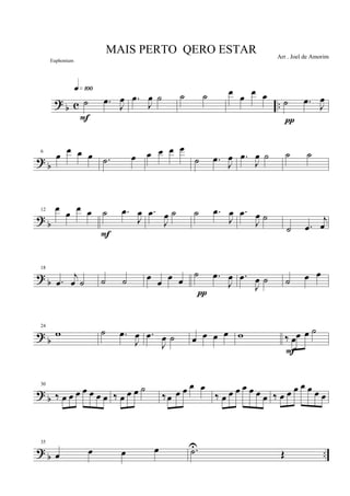 ?
b c ..˙ .œ J
œ
q»¡ºº
F
.œ
J
œ ˙ ˙ ˙ œ œ œ œ ˙ .œ J
œ
π
? b
6
œ
œ œ œ .˙ œ œ œ œ œ
˙ .œ
J
œ .œ
J
œ ˙ ˙ ˙
? b
12 œ œ œ œ ˙ .œ
J
œ
F
.œ
J
œ ˙ ˙ .œ
J
œ .œ
J
œ ˙
˙ .œ
j
œ
? b
18
.œ
j
œ ˙ ˙ ˙ œ
œ
œ œ
˙ .œ
J
œ
π
.œ
J
œ ˙ ˙ œ œ
? b
24
w ˙ .œ
J
œ .œ
J
œ ˙ œ œ œ œ w ‰ œœ œ ˙
F
? b
30
‰ œ œ œ œ œ œ œ ‰ œ œ œ ˙
‰œ œ œ œ œ
‰ œ œ œ œ œ œ œ ‰ œ œ œ œ œ œ œ
? b ..
35
œ œ œ œ .˙U
Œ
MAIS PERTO QERO ESTAR Arr . Joel de Amorim
Euphonium
 