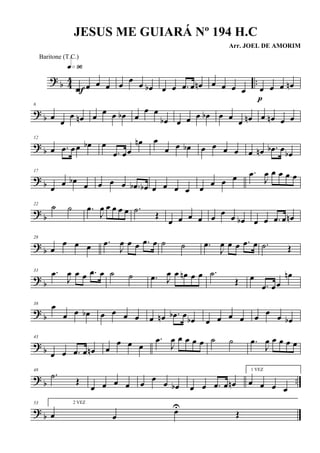 ? b 44 ..œ œ œ œ
q»ª§
F
œ œ œ œb œ œ .œ œ œn œ œ œ œ œ œ œ œn
p
?
b
6
œ
œ
œ œn œ œ œ œb œ
œ œ
œb œ œ œ œb œ œ
œ œn œ œn œ œ
?
b
12
œ .œ œœ œb œ
.œ œœ
œn œ
œ œ œb œ œ œ œ œ œn .œb œ œb
? b
17
œ œ œb œ œ œ œ .œb œb œ œ œ œ œ œ œ œ .œ
J
œ œ œ œ œ
? b
22
˙ ˙ .œ
J
œ œ œ œ œ .˙
Œ
œ œ œ œ œ œ œ œb œ œ .œ œ œn
? b
28
œ
œ œ œ .œ
J
œ œ œ .œ œ ˙ ˙ .œ
J
œ œ œ .œ œ .˙ Œ
?
b
33 .œ
J
œ œ œ .œ œ ˙ ˙ .œ J
œ œ œn œ œ .˙
Œ œ
.œ œœ
œn
? b
38 œ
œ œ œb œ œ œ œ œ œn .œb œ
œb œ œ œ œ œ œ œ œb
? b
43
œ œ .œ œ œn œ
œ œ œ
.œ
J
œ œ œ œ œ ˙ ˙ .œ
J
œ œ œ œ œ
?
b ..
48
.˙
Œ
œ œ œ œ œ
œ
œ œb œ œ .œ œ œn
1 VEZ
œ œ œ œ
? b
53 2 VEZ
œ œ œU
Œ
JESUS ME GUIARÁ Nº 194 H.C
Arr. JOEL DE AMORIM
Baritone (T.C.)
 