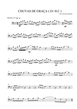 ?
bb 8
6 ..Ï Ï Ï Ï
Ï Ï
qÈ¤ª
F
Ï Ï Ï Ïn Ï Ï Ï Ï Ï Ï Ï Ï Ï
Ï Ï .Ï
Ï Ï Ï Ï Ï Ï
¹
?
bb
6
Ï Ï Ï Ï Ï Ï Ï Ï Ï Ï Ï Ï Ï Ï Ï .Ïb Ï Ï Ï Ï Ï Ï Ï
Ï Ï Ï Ï Ï ÏÏÏÏÏÏ
?
bb
12 Ï
Ï
Ï Ï
Ï Ï Ï Ï Ï .Ï Ï Ï# Ï
P
.Ï .Ï
Ï Ï Ï Ï Ï Ï .Ï .Ï
?
bb
17
Ï Ï Ï Ï
Ï Ï Ï Ï Ï Ïn Ï Ï Ï Ï Ï Ï Ï Ï Ï
Ï Ï .Ï Ï Ï Ï Ï Ï Ï
¹
.Ï .Ï
?
bb
23
Ï Ï Ï Ï Ï Ï .Ï .Ï Ï Ï Ï Ï Ï Ï .Ï .Ï Ï Ï Ï Ï Ï Ï .Ï .Ï
?
bb
29
Ï Ï Ï
j
Ï ä ä
P
.Ï .Ï .Ï Ï Ï Ï
.Ï .Ï .Ï .Ï .Ï .Ï
?
bb ..
35
Ï Ï Ï Ï Ï Ï .Ï Ï Ï Ï
CHUVAS DE GRAÇA ( O1 H.C )
Arr. Joel de Amorim
Baritone (T.C.)
 