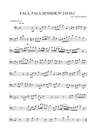 ?
b c Œ
q»ª§
F
Œ œ
œ œ œ
‰ œ œ œ œ
œ
j
œ œ J
œ J
œ œ
J
œ
? b ..
5
J
œ œ J
œ
J
œ
‰ Œ
p
‰ œ œ œ
œ œ œ œ
J
œ œ j
œ œ œ œ œ œ œ œ œ
?
b
9
œ œ œ œ œ œ œ œ œ œ œ œ œ œ# œ œ œ œ œ œn œ œ œ œ œ œ œ œ œ œ
œ
? b
12
J
œ œ J
œ œ
œ œ œ
J
œ œ
J
œ œ
œ œ œ œ œ œ œ œ
J
œ ˙ ‰ œ œ œ œ œ œ œ œn
?
b
17 .˙
Œ Œ œ
œ œ œ
‰ œ œ œ œ
œ
j
œ œ J
œ J
œ œ
J
œ J
œ œ J
œ œ
œ œ
? b
22
œ œ œ œ œ œ
J
œ ˙ ‰ œ œ œ œ œ œ œ œ .˙ œ œ œ œ œ œ œ œ
? b
27
J
œ ˙ ‰ œ œ œ œ œ œ œ
œ .˙ Œ ˙ ˙ J
œ œ J
œ œ œ œ œb
?
b
32
˙ ˙
.œ œ .œ œ œ
œ œ œ œ œ
œ œ œ œ œ œ œ œ œ œ œ œ œ œ
œ
?
b ..
36
j
œ œ J
œ J
œ œ
J
œ J
œ œ J
œ J
œ
‰ Œ
FALA, FALA SENHOR Nº 210 H.C
Arr. Joel de Amorim
Baritone (T.C.)
 