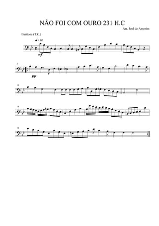 ?
bb c
œ œ œ œ œ œ
q»ª™
F
j
œ œ j
œn œ œ œ œ œ œ œ œ œ œ œ œ œ Œ
? bb ..
5
œ œ .œ
J
œ
π
œ œn ˙b œ œ .œ
J
œ œ œ ˙ œ œ .œ
J
œ
?
bb
10
œ œ ˙ œ œ œ œ œ œ œ œ
œ œ œb œ œ œ œ ˙
˙
? bb
14
œ œœœœœœ œn œ œ œ œ œ œ œ œ œ
œ œ œ œ œ œ œ œ œ œ œ œ œ œ œ œ
œ
? bb ..
18 œ œ œ œ œ œ œ œ œn œ œ œ J
œ œ
J
œ œ œ ˙
NÃO FOI COM OURO 231 H.C
Arr. Joel de Amorim
Baritone (T.C.)
 