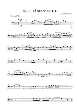 ?
bb
bb 8
6
.œ .œq»¡ºº
F
œ œ œ œ œ œ œ
œn œb œ œ œ œ œ œ œ œ œ œ
‰
p
? bb
bb ..
5
œ œ œ œ J
œ œ œ œ œ œ œ œ œ œ œ œ œ œ
J
œ œ œ œ œ œ œ œ œ œ œ œ œ
?
bbbb
9
œ œ œ œ J
œ œ œ œ œœœœ œ œ œ œ œ œ
J
œ œ
œ œ œ œ œœ
J
œ .œ œ
J
œ
?
bb
bb
14 .œ œ
J
œ œ œ œ œ œ œ .œ œ
J
œ .œ
œ
J
œ .œ
œ
‰
?
bbbb
19 œ œn œb œ œ œ œ œ œ œ
œ œ œ
J
œ œ œ œ œ œ œ .œ œ J
œ œ œ œ œ œ œ
?
bbbb
24 .œ œ
J
œ œ œ œ œ œ œ .œ œ J
œ œ œ œ œ œ œ .œ œ
‰
? bbbb ..
29
6 œ œ œ œ œ œ .œ œ ‰
JÁ SEI, JÁ SEI Nº 235 H.C
AR. Joel de Amorim
Baritone (T.C.)
 