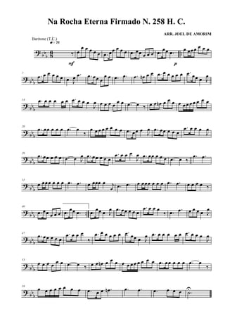 ?
bbb 8
6 ..‰
q»¶§
F
œ
œ œ œ œ œ .œ œœ œ œ œ .œ œœ œ œ œ .œ
œœ .œ
p
œ œœœ œ œ œ
? bb
b
7
.œ œ œ œ œ œ œ J
œ .œ .œ œœ œ
œ œ .œ .œ .œ œn œ œ .œ œ œ œ œ œ .œ œœ œ J
œ
? bbb
14 .œ œ œ œ œ œ .œ œ œ œ
J
œ œ œ œ œ
œ œ .œ œ ‰ œ œ œn œ œ œ œ œœ œ œ œ œ œ
?
bb
b
20
.œ œœ œ œ œ .œ œ
‰
œ œ œ œ œ œ œ œ .œ œœ œ J
œ .œ œœ œ œ œ
.œ œ œ œ
J
œ
?
bbb
26
.œ œœ œ œ œ .œ œ J
œ .œ œœ œ œ œ
.œ œ œ œ
J
œ .œ œœ œ œ œ .œ œ ‰
.œ .œ
?
bbb
33
œ œœœ œ œ œ .œ .œ œ œœœ œ j
œ .œ .œ œ œœœ œ œ œ .œ .œ œ œ œ œ ‰
? bbb
..
40
.œ œœ œ œ œ .œ
œœ .œ .œ
œœ œ J
œ .œ œœ œ œ œ
.œ œ œ œ
‰ .œ .œ œ œ œ œ J
œ
? bbb
47
.œ œœ œ œ œ
.œ œ œ œ
‰
.œ œ œ œ œ œ .œ œœ œ J
œ .œ œ œ œ œ œ .œ œ œ œ
J
œ
? bbb
53
œ œ œ œ
œ œ .œ œ ‰ œ œ œn œ œ œ œ œ œ œ œ œ œ œ .œ œœ œ œ œ .œ œ
‰
? bb
b
59
œ œ œ œ œ œ œ œ .œ œ œ .œn .œ .œ .œ œ œ œ .˙U
Na Rocha Eterna Firmado N. 258 H. C.
ARR. JOEL DE AMORIM
Baritone (T.C.)
 