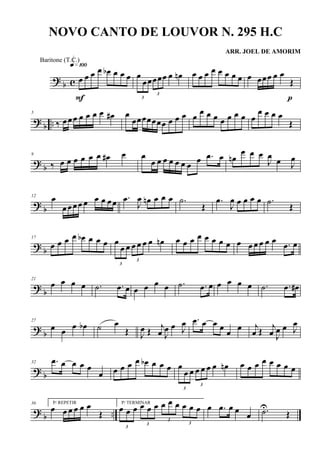 ? b c œ œ œ œ œb œ œ œ
q»¡ºº
F 3
œ
œœ
3
œœœ œ œn œ œ œ œ œ œ œ œ œ œœœ œ œ
Œ
p
?
b ..
5
‰ œœœ œ œ œ œ œ# œ
œœœœœœœ œ œ œ œ œ œ œ œ œ œ œ œ
œ œ œ œ
Œ
?
b
9
‰ œ œ œ œ œ œ œ# œ œ
œ œ œ œ œ œ œ œ .œ œ œn
œ œ œ
J
œ œ J
œ
? b
12 œ
œ œ œ œ œ œ œ œœ .œ
J
œ œn œ œ œ .˙
Œ
.œ
J
œ œ œ œ œ .˙ Œ
? b
17
œ œ œ œ œb œ œ œ
3
œ
œ œ
3
œ œ œ œ œn œ œ œ œ œ œ œ œ œ œ œ œ œ œ .œ œ
?
b
21
œ œ œ œ .˙ .œ œ œ œ œ œ .˙ .œ œ œ œ œ œ .˙ .œ œ#
?
b
27
œ œ œ œb ˙ œ
Œ J
œ Œ j
œ J
œ œ J
œ .œ œ œ œ œ œ j
œ Œ j
œ J
œ œ J
œ
? b
32 .œ œ œ œ œ
œ œ œ œ œ œb œ œ œ
3
œ
œ œ
3
œ œ œ œ œn œ œ œ œ œ œ œ œ
?
b ..
36 P/ REPETIR
œ œ œ œ œ œ
Œ
P/ TERMINAR
3
œ œ œ
3
œ œ œ
3
œ œ œ
3
œ œ œ œ .œ œ œ œ .˙U
Œ
NOVO CANTO DE LOUVOR N. 295 H.C
ARR. JOEL DE AMORIM
Baritone (T.C.)
 