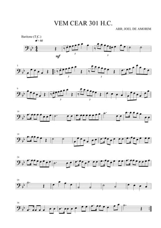 ?
bb 4
4 Œ
q»ª™
F
3
‰ œ œ
3
œ œ œ œ œ 3
‰
œ œ
3
œ œ œ# œ œ œ ˙ ˙
? bb ..
5
œ
œ œ œ œ Œ 3
‰ œ œ
3
œ œ œ œ
Œ 3
‰
œ œ
3
œ œ œ œ Œ .œ œœ œ œ œ œ œ
? bb
9
œ œ œ œ œ Œ 3
‰œœ
3
œœ œ œ
Œ 3
‰
œ œ
3
œ œœœ Œ œ œ œ œ œ
œ œ œ œ œ œ
?
bb
14
.œ œœ œ œ œ œ œ .˙ œ œ .œ œœ œ œ œ œ œ .˙ œ œ
.œ œ œ œ œ
œ œ
?
bb
19
.œ œœ œ œ Œ ˙ ˙
œ
œ œ œ œ œ œ .œ œœ œ œ œ œ .œ œœ œ œ œ œ
? bb
24
.œ œœ œ œ œ œ œ .˙ œ œ .œ œœ œ œ œ œ .œ œœ œ œ œ œ .œ œœ œ œ œ œ œ
?
bb
29
.˙
Œ œ œ œ œ
˙ ˙ ˙ ˙ œ œ œ œ
? bb ..
34
.œ œœ œ œ œ œ .œ œœ œ œ œ œ .œ œœ œ œ œ œ .˙
Œ
VEM CEAR 301 H.C.
ARR; JOEL DE AMORIM
Baritone (T.C.)
 