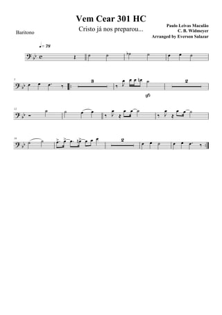 ?
bb c Œ
q»¶•
˙ ˙ ˙b ˙ œ œ ˙
? bb ..
5
œ œ .œ ‰
3
‰ J
œ œ œ œn ˙
ß
2
?
bb
12
Ó
˙ ˙ œ œ
‰ J
œ
≈
œ œ ˙
‰ J
œ
≈
œ œ ˙
? bb ..
16
˙ ˙ .œ> œ> .œ œn> œ œ œ 2
œ œ ˙ œ œ .œ ‰
Vem Cear 301 HC
Paulo Leivas Macalão
C. B. WidmeyerBaritono
Cristo já nos preparou...
Arranged by Everson Salazar
 