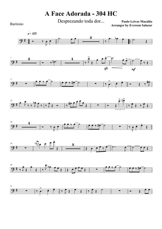 ? #
4
4 ..Ó ‰
J
œ œ
q»¡™∞
.˙ œ œ 2
‰
.œ œb œ .˙ Œ
? #
7 2
Ó ‰ .œn
4
‰ J
œ>
Œ
œ œ œ.
ß
.˙ œ œ> ˙
J
œ ‰ Œ
F
? #
17
∑
œ œ ‰ œ ˙ œ œ ‰ œ# ˙ ∑ ‰ .œ
> œ. œ.
Ó Œ ‰ J
œ#
? #
23
œ J
œ
‰ ‰ J
œb
J
œ ‰ ‰ J
œ Œ Ó ‰ œ# œ œ œ œ
Œ ∑ Ó Œ
œ> œn>
3
‰ J
œ Œ ‰ J
œ Œ
? #
29 4
Ó ‰
J
œ œ œ œ ‰ œ ˙ œ œ ‰ œ# ˙ ∑ ‰
J
œ œ. œ.
Œ
? #
38
∑
œn œ œ œ œ œ.
Œ
3
Œ œ œ œ ‰ œ ..˙
J
œ ˙ œ œ Œ
? #
46
‰ J
œ
Œ
œ
Œ ‰ J
œ œb œ œ Œ Œ œ œ œ œ Œ ∑
œ œ ‰ œ ˙ œ œ ‰ œ# ˙
? #
52
∑ ‰ .œ
> œ. œ.
‰ J
œ Œ œ Œ ‰ J
œ Œ ˙ ∑ Ó Œ œ œ
A Face Adorada - 304 HC
Paulo Leivas Macalão
Baritono
Desprezando toda dor...
Arranger by Everson Salazar
 