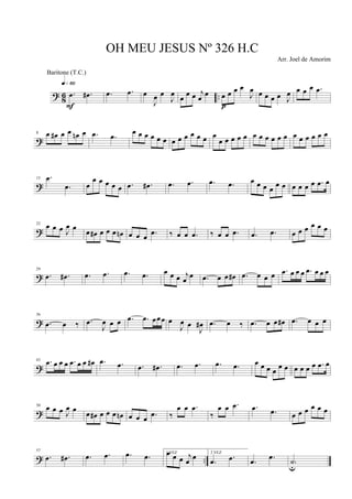 ? 86 ...œ .œ#
q»§º
F
.œ .œ œ
J
œ œ
J
œ
œ
œ œ j
œ
œ œ œ œ œ
J
œ
p
œ œ œ œ J
œ œ œ œ .œ
?
8 œ œ# œ œ œn œ .œ .œ œ œ œ œ œ œ œ œ œ œ œ œ œ
œ œ œ œ œ œ œ œ œ œ œ œ œ œ œ œ œ
?
15 .œ
.œ œ
œ œ œ œ œ .œ .œ# .œ .œ .œ .œ œ œ œ œ
œ œ œ œ œ œ .œ œ
?
22
œ œ œ J
œ œ œ œ# œ œ œ œn œ œ œ .œ ‰ œ œ .œ ‰ œ œ .œ .œ .œ œ œ œ œ œ œ
?
29
.œ .œ# .œ .œ .œ .œ œ œ œ j
œ
œ .œ œ œ œ# .œ œ œ œ .œ œ œ œ .œ œ œ œ
?
36
.œ œ ‰ .œ
J
œ œ œ .œ .œ œœœ œ
J
œ œ
J
œ# .œ œ ‰ .œ œ œ œ# .œ œ œ œ
?
43 .œ œ œ œ .œ œ œ œ# .œ .œ .œ .œ# .œ .œ .œ .œ œ œ œ œ
œ œ œ œ œ œ .œ œ
?
50
œ œ œ J
œ œ œ œ# œ œ œ œn œ œ œ .œ ‰
œ œ .œ
‰
œ œ .œ .œ .œ œ œ œ œ œ œ
? ..
57
.œ .œ# .œ .œ .œ .œ 1 VEZœ œ œ j
œ
œ 2 VEZ
.œ .œ .œ .œ
.˙u
OH MEU JESUS Nº 326 H.C
Arr. Joel de Amorim
Baritone (T.C.)
 