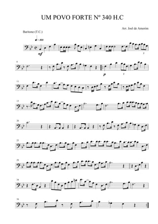 ?
bb c œ œ œ œ
q»¡ºº
F
œ œœ .œ J
œ œ œ œ œn œ œ œ œœ˙ .œ œ
œ œ .œ œ
3
œœœ
? bb ..
6
.˙ Œ ‰ J
œ .œ œ
‰ J
œ .œ œ œ œb œ Œ œ œ œ
3
œœœ
p
œ .œ œœ œ
?
bb
11
œ
.œ œœ
œ .œ œ œ œ œ œ œ œ ‰ œœœ œ
‰ œœœ œ
‰ œœœ œ œ œ œ
? bb
15
‰. R
œ .œ œ .œ œ .œ œ .œ œ œ œ œ .œ œ .˙ .œ œ .˙ .œ œ .œ œ .œ œ .œ œ .œ œ
?
bb
20 .˙
Œ Œ .œ œ œ Œ Œ .œ œ œ Œ ‰ J
œ .œ œ
‰ J
œ .œ œ œ œb œ .œ œ
? bb
25
.œ œ .œ œ .œ œ .œ œ .œ œ .œ œœ .œ œ .œ œ .œ œ .œ œ .œ œ .œ œ .œ œœ
.œ œ
? bb
29
.œ œ .œ œ .œ œ .œ œ .œ œ .œ œœ .œ œ .œ œ .œ œ .œ œ .œ œ .˙
Œ Œ .œ œœ
Œ
?
bb
34
Œ .œ œ œ Œ
œ œ œ œ œ œ œ œn .œ œ œ œ œ .œ œ .˙ .œ œ .˙ Œ
?
bb ..
39
‰ J
œ .œ œ
‰ J
œ .œ œ œ œb œ Œ
UM POVO FORTE Nº 340 H.C
Arr. Joel de Amorim
Baritone (T.C.)
 