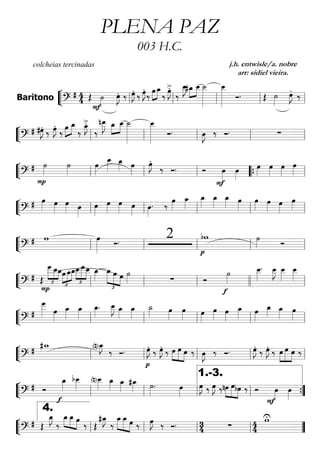 ““
¬
LBaritono =======================?
# 4
4 Œ
F
˙»»»»
œ»»»»
J. ‰ œ»»»»
J. ‰ œ»»»»
J.
‰
œ»»»»
»»»»
œ_
‰
œ»»»»
J>.
‰
œ__»»»»»
J#œ_»»»»
»»»»
œ__ ˙__»»»»»»»»
œ__»»»»»»»»
Ó. Œ ˙»»»»
œ»»»»
J.
‰
ll ll ll ll ll
““
¬
L===========================?
# #œ»»»»
J. ‰ œ»»»»
J.
‰ œ»»»»
»»»»
œ_
‰
œ_»»»»
J>.
‰
nœ__»»»»»
J œ_»»»»
»»»»
œ__ ˙__»»»»»»»»
œ__»»»»»»»»
Ó. œ»»»»
J ‰ Ó. ∑ll ll ll ll ll
““
¬
L===========================?
# ˙»»»»
P
˙»»»»
œ»»»»
œ__»»»»»
œ_»»»» œ»»»»
œ»»»»
J.
‰ Ó. Ó
F
œ»»»»
œ»»»»
œ»»»»
œ»»»»
œ»»»»
œ»»»»ll ll ll ““{ ll
““
¬
L===========================?
# œ»»»» œ»»»»
œ»»»» œ»»»»
œ»»»»
œ»»»»
œ»»»» œ»»»»
œ»»»»
. ‰
œ»»»»
œ_»»»»
œ_»»»»
œ_»»»»
œ_»»»» œ»»»»
œ»»»»
œ»»»»
œ»»»»
œ»»»»
ll ll ll ll ll
““
¬
L===========================?
# w œ»»»»»»
Ó. 2 bw
p
˙»»»» Óll ll ll ll ll
““
¬
L===========================?
# Œ £
»»»»»
»»»»
»»»»
œ___
P
œ__œ_
£
»»»»
»»»»
»»»»œ œ_œ_œ__
£
»»»»
»»»»»
»»»»
œ___œ__ œ_»»»»
œ_
£
»»»»»
»»»»» »»»»
œ œ ˙»»»» ∑ Ó
˙»»»»
f
œ__»»»»»
. œ__»»»»»
J œ__»»»»»
œ__»»»»»
ll ll ll llll ll
““
¬
L===========================?
#
œ
___»»»»»» œ»»»»
œ_»»»»
œ_»»»»
œ_»»»»
. œ__»»»»»
J œ_»»»»
œ_»»»»
˙_»»»» œ»»»»
œ»»»» œ»»»»
œ»»»»
œ»»»»
œ_»»»» œ»»»»
œ_»»»»
œ_»»»» œ»»»»ll ll ll ll ll
““
¬
L===========================?
# #w_ (n)œ_»»»»
J
‰ Ó. œ»»»»
J.
p
‰ œ»»»»
J.
‰ »»»»
»»»»»
»»»»
œ œ œ ‰ œ»»»»
J ‰ Ó. œ»»»»
J.
‰ œ»»»»
J.
‰ »»»»
»»»»»
»»»»
œ œ œ ‰
ll ll ll ll ll
““
¬
L===========================?
# Ó
œ_»»»»
f
bœ__»»»»»
(n)œ__»»»»»
œ_»»»» œ_»»»»
#œ_»»»» ˙»»»»
. œ»»»»
œ»»»»
J ‰ œ»»»»
J ‰ »»»»
»»»»»
»»»»
nœ œbœ ‰ Ó
F
œ»»»»
œ»»»»ll ll ll ll
1.-3.
””{
““
¬
L===========================?
# Œ
œ_»»»»
J
‰
œ_»»»»
»»»»» »»»»
œ_ œ
‰ Œ
#œ_»»»»
J
‰
»»»»»
»»»»» »»»»
œ_ œ_ œ ‰ œ»»»»
J ‰ Ó. 34 ∑ 44
wU
ll
4.
ll ll ll ””
PLENA PAZ
003 H.C.
colcheias tercinadas j.h. entwisle/a. nobre
arr: sidiel vieira.
 