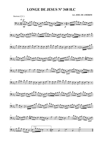 ? bb
b 86 ..
œ œ œ œ
œ œ
q»¶§
F
œ œ œ œ œ œ œ œ œ œ œ œ œ
œœœœ œ ‰
p
‰ œ œ œ œ œ œn œ œ œ œ œ œ œ
? bb
b
7
œ œ œ œ œ œ œ œn œn œ œ œ œ œ œœ œ œ œn œ œ œ œ œ œ œ œ œ œ œ œ œ œ
œœœœ œ J
œ œ J
œ œ J
œ
? bbb
14
œ
J
œ œ
J
œ œ
J
œ œ J
œ .œ œ
J
œ œ
J
œ œ J
œ œ
J
œ œ
J
œ œ
J
œ œ
J
œ .œ œ ‰ ‰ œœœœœ œ œ
? bbb
22 œ œ œ œ œ œ œ œ œ œ œ œ œ œ œ œ œ œ œ œ œ œ œ œ œ
œœœœœ œ œ œ œ œ œ œ œn œ œ œœ œ œ
? bbb
29
œ
J
œ œ œ œ .œ
.œ .œ œ œ œ .œ .œ œ œ œ œ
œ œ œ œ œ œ œ œ œ œ œ œ œ œ œ
œœœœ œ J
œ
?
bb
b
37
œ J
œ œn J
œ œ
J
œ œ
J
œ œ
J
œ œ
J
œ .œ œ
J
œ œ J
œ œn J
œ œ
J
œ œ
J
œ œ
J
œ œ
J
œ .œ œ ‰
? bb
b
45 œ œ œ œ œ œ œ œ œ œ œ œb œ œ œ œ œ œ œ œœœœœ œ œ œ œ œ œ œ œ œ œ œ œ œ œ œ œ œ œ œ œ
? bb
b
52
œn
J
œ .œ ‰ œœœœœ œ œ œ œ œ œ œ œ œ œ œ œ œ œ œ œ œ œ œ œ œ œ œ œ œ œ œ
œœœœœ œ œ
? bbb
59 œ œ œ œ œ œn œ œ œœ œ œ œ
J
œ œ œ œ .œ
.œ .œ œ œ œ .œ .œ œ œ œ œ
œ œ œ œ œ œ œ œ
? bbb
..
67
œ œ œ œ œ œ
1 VEZ
œ
œ œ œ œ œ ‰ .œ .œ
.œ .œ .˙U
LONGE DE JESUS Nº 348 H.C
Arr. JOEL DE AMORIM
Baritone (T.C.)
 